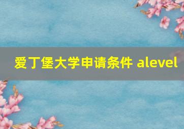 爱丁堡大学申请条件 alevel